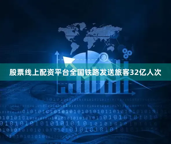 股票线上配资平台全国铁路发送旅客32亿人次
