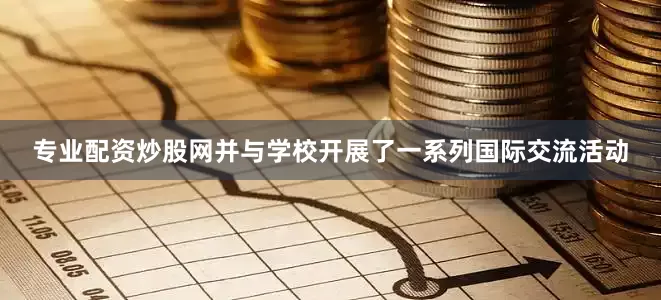 专业配资炒股网并与学校开展了一系列国际交流活动