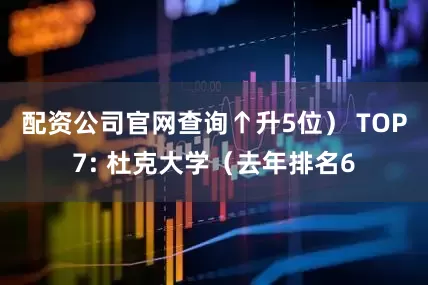配资公司官网查询↑升5位） TOP7: 杜克大学（去年排名6