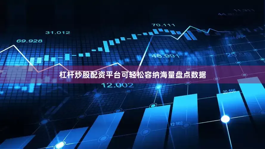 杠杆炒股配资平台可轻松容纳海量盘点数据