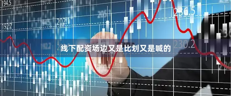 线下配资场边又是比划又是喊的