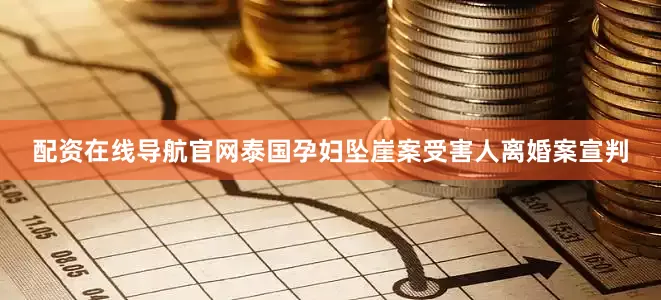 配资在线导航官网泰国孕妇坠崖案受害人离婚案宣判