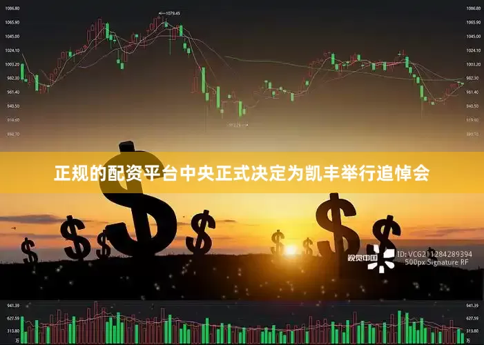 正规的配资平台中央正式决定为凯丰举行追悼会