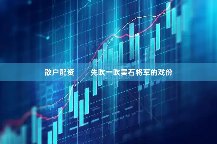 散户配资        先吹一吹吴石将军的戏份