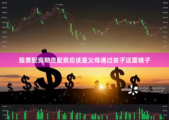 股票配资期货配资应该是父母通过孩子这面镜子